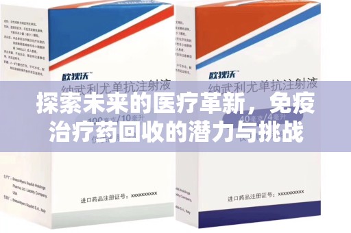 渭南探索未来的医疗革新，免疫治疗药回收的潜力与挑战
