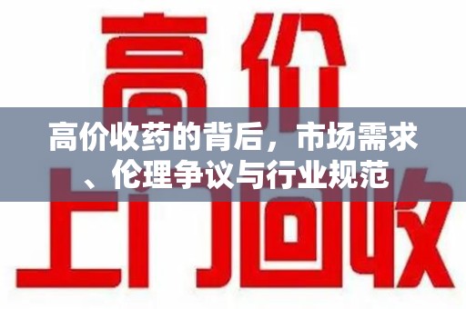 渭南高价收药的背后，市场需求、伦理争议与行业规范