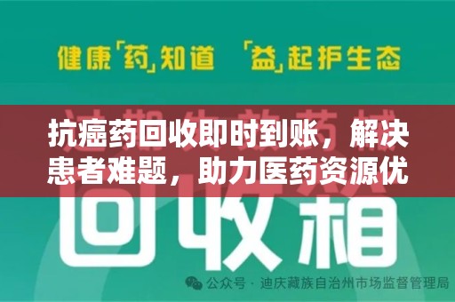 渭南抗癌药回收即时到账，解决患者难题，助力医药资源优化