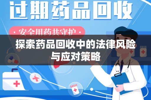 渭南探索药品回收中的法律风险与应对策略