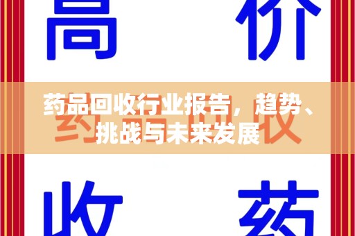 渭南药品回收行业报告，趋势、挑战与未来发展
