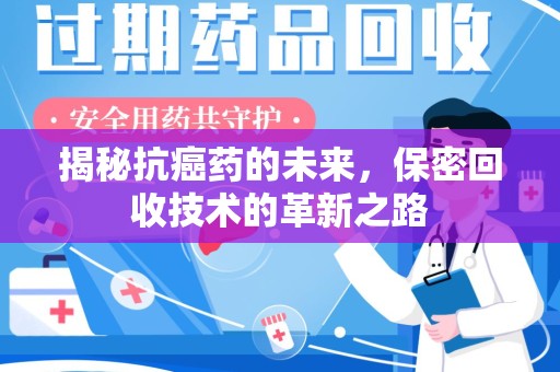 渭南揭秘抗癌药的未来，保密回收技术的革新之路