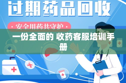 渭南一份全面的 收药客服培训手册