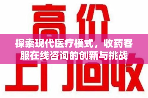 渭南探索现代医疗模式，收药客服在线咨询的创新与挑战