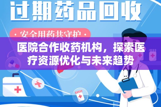 渭南医院合作收药机构，探索医疗资源优化与未来趋势