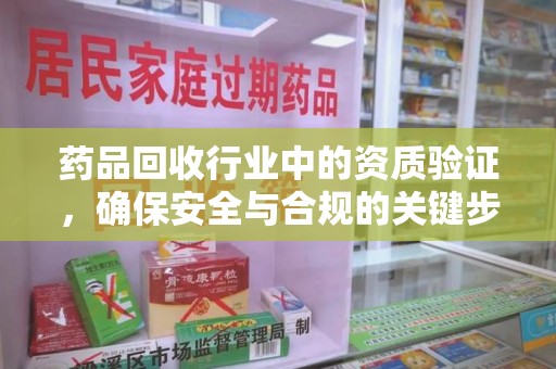 渭南药品回收行业中的资质验证，确保安全与合规的关键步骤