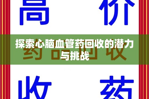 渭南探索心脑血管药回收的潜力与挑战