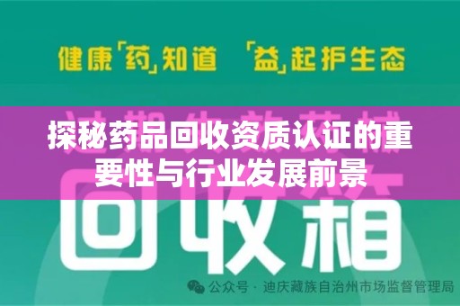 渭南探秘药品回收资质认证的重要性与行业发展前景