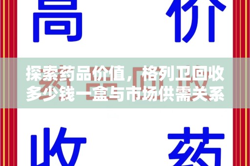 渭南探索药品价值，格列卫回收多少钱一盒与市场供需关系的深度解析
