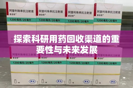 渭南探索科研用药回收渠道的重要性与未来发展