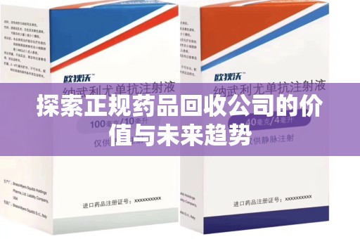 渭南探索正规药品回收公司的价值与未来趋势