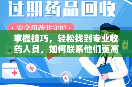 渭南掌握技巧，轻松找到专业收药人员，如何联系他们更高效