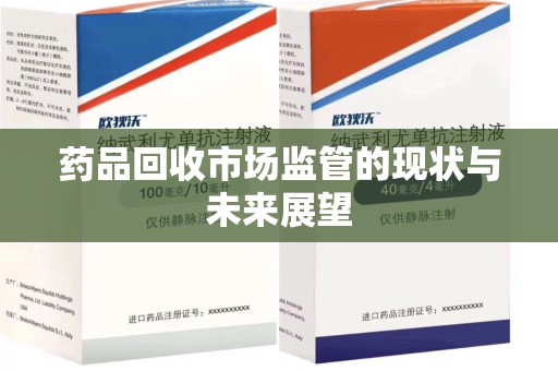 渭南药品回收市场监管的现状与未来展望