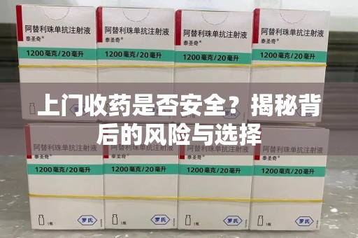 渭南上门收药是否安全？揭秘背后的风险与选择