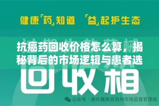 渭南抗癌药回收价格怎么算，揭秘背后的市场逻辑与患者选择