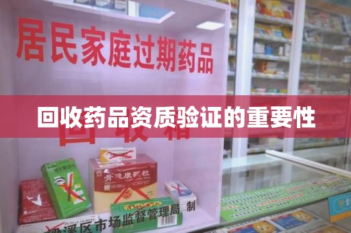 渭南回收药品资质验证的重要性