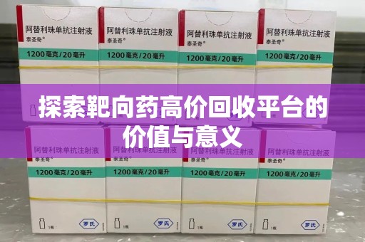 渭南探索靶向药高价回收平台的价值与意义