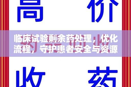 渭南临床试验剩余药处理，优化流程，守护患者安全与资源利用