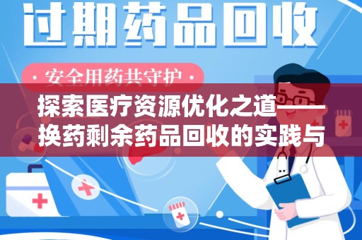 渭南探索医疗资源优化之道——换药剩余药品回收的实践与思考
