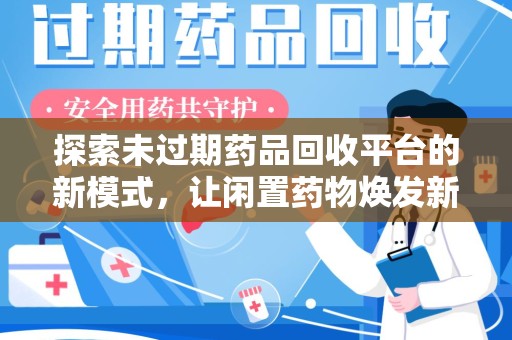 渭南探索未过期药品回收平台的新模式，让闲置药物焕发新生