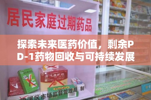 渭南探索未来医药价值，剩余PD-1药物回收与可持续发展之路
