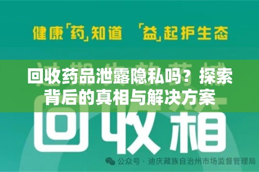 渭南回收药品泄露隐私吗？探索背后的真相与解决方案