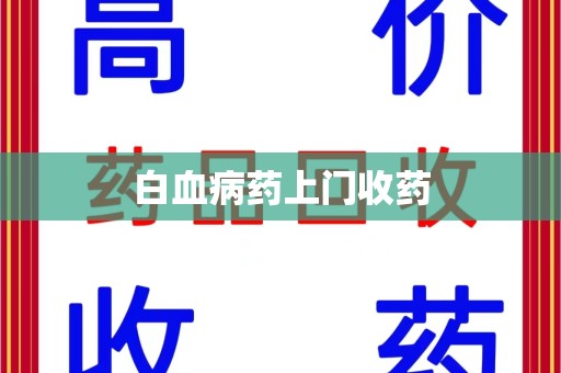 渭南白血病药上门收药