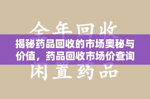 渭南揭秘药品回收的市场奥秘与价值，药品回收市场价查询的新趋势