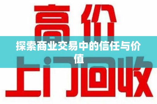 渭南探索商业交易中的信任与价值