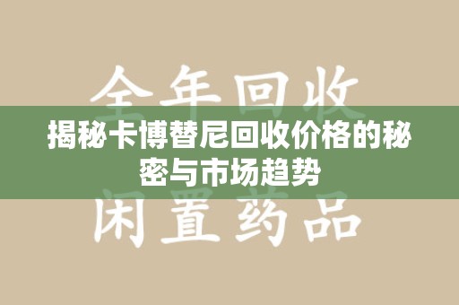 渭南揭秘卡博替尼回收价格的秘密与市场趋势