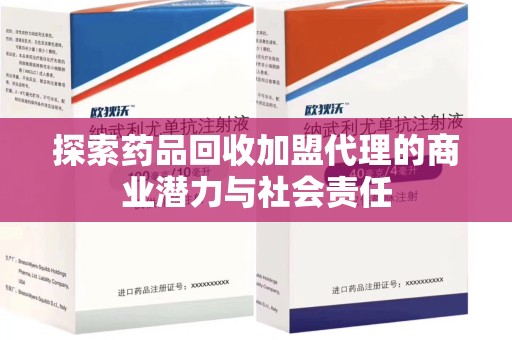渭南探索药品回收加盟代理的商业潜力与社会责任
