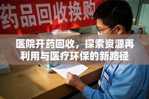 渭南医院开药回收，探索资源再利用与医疗环保的新路径