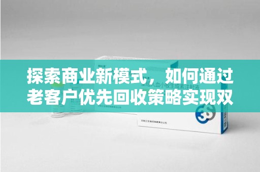 渭南探索商业新模式，如何通过老客户优先回收策略实现双赢