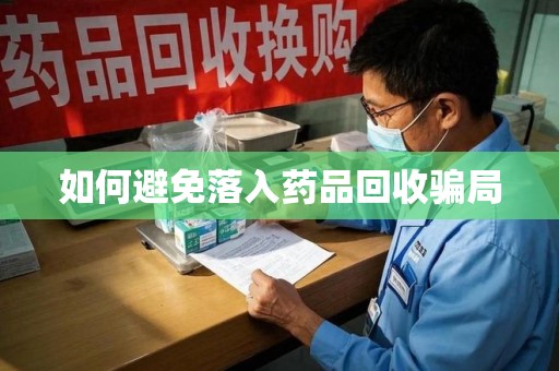 渭南如何避免落入药品回收骗局
