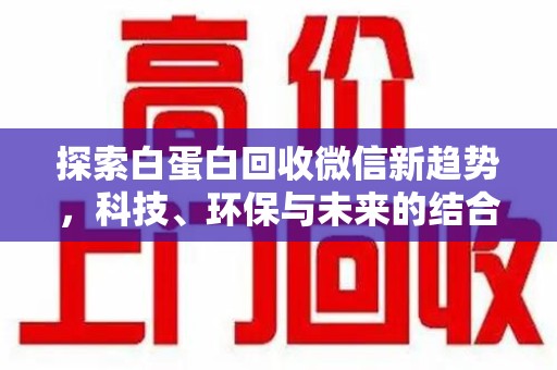 渭南探索白蛋白回收微信新趋势，科技、环保与未来的结合