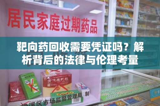 渭南靶向药回收需要凭证吗？解析背后的法律与伦理考量