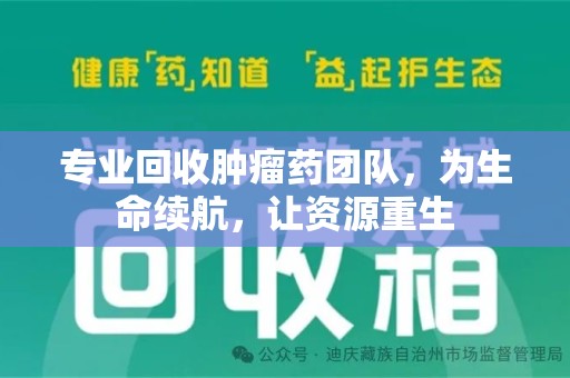 渭南专业回收肿瘤药团队，为生命续航，让资源重生
