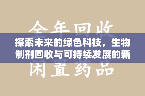 渭南探索未来的绿色科技，生物制剂回收与可持续发展的新路径