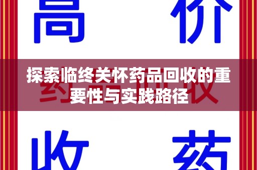 渭南探索临终关怀药品回收的重要性与实践路径