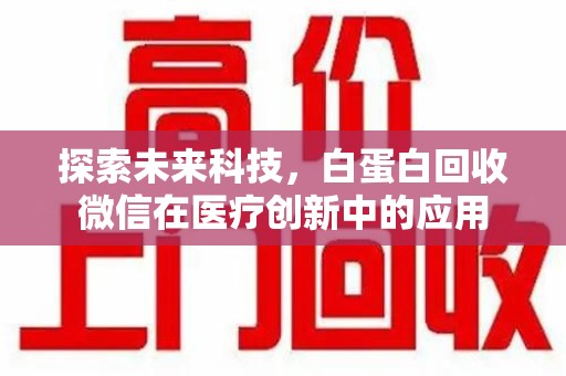 渭南探索未来科技，白蛋白回收微信在医疗创新中的应用