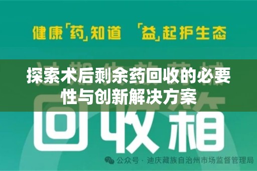 渭南探索术后剩余药回收的必要性与创新解决方案