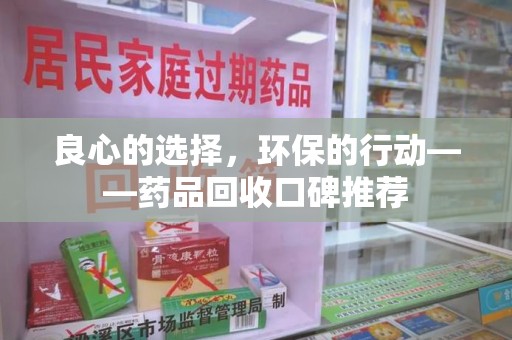 渭南良心的选择，环保的行动——药品回收口碑推荐