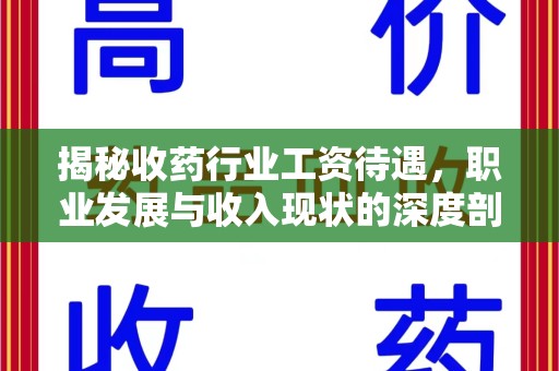 渭南揭秘收药行业工资待遇，职业发展与收入现状的深度剖析