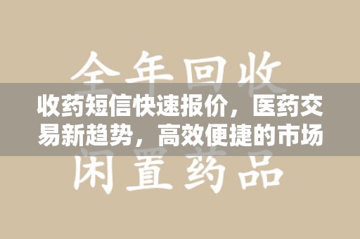 渭南收药短信快速报价，医药交易新趋势，高效便捷的市场解决方案