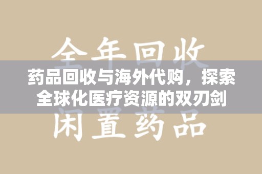 渭南药品回收与海外代购，探索全球化医疗资源的双刃剑
