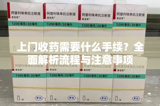 渭南上门收药需要什么手续？全面解析流程与注意事项