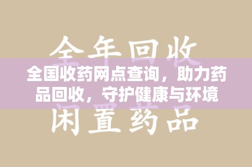 渭南全国收药网点查询，助力药品回收，守护健康与环境