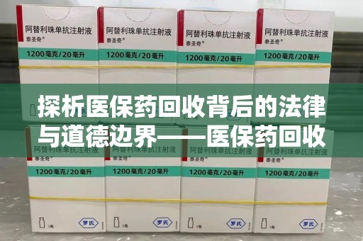 渭南探析医保药回收背后的法律与道德边界——医保药回收违法吗的深度思考