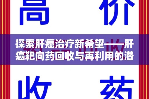 渭南探索肝癌治疗新希望——肝癌靶向药回收与再利用的潜力