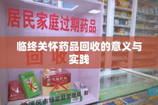 渭南临终关怀药品回收的意义与实践